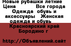 Новые рубашки летние › Цена ­ 2 000 - Все города Одежда, обувь и аксессуары » Женская одежда и обувь   . Красноярский край,Бородино г.